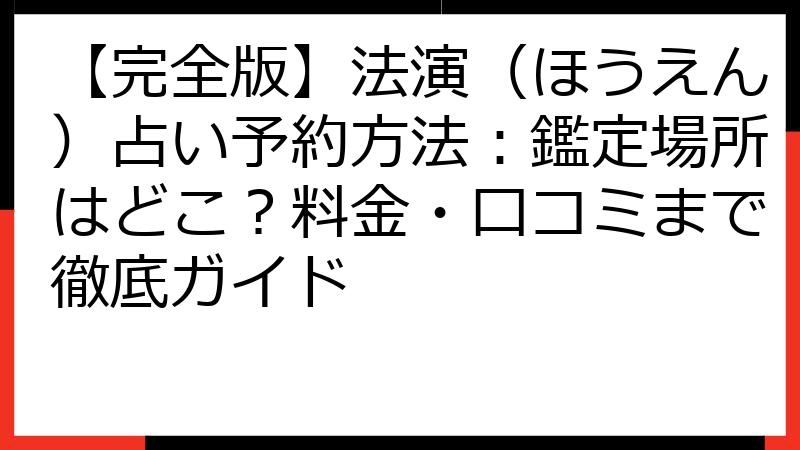 【完全版】法演（ほうえん）占い予約方法：鑑定場所はどこ？料金・口コミまで徹底ガイド