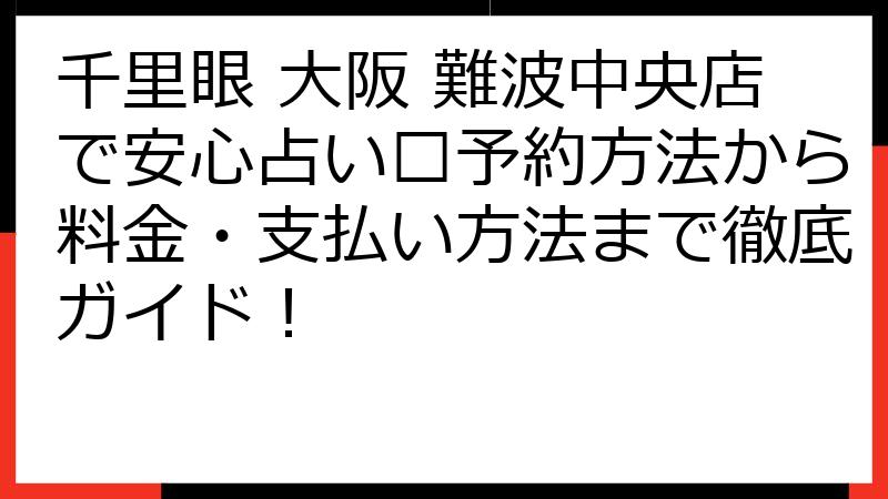 千里眼 大阪 難波中央店で安心占い🔮予約方法から料金・支払い方法まで徹底ガイド！