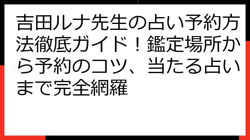吉田ルナ先生の占い予約方法徹底ガイド！鑑定場所から予約のコツ、当たる占いまで完全網羅