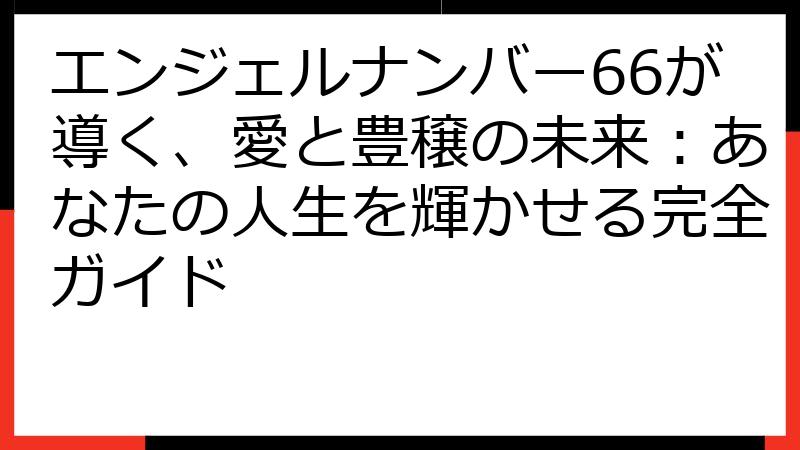 エンジェルナンバー66が導く、愛と豊穣の未来：あなたの人生を輝かせる完全ガイド