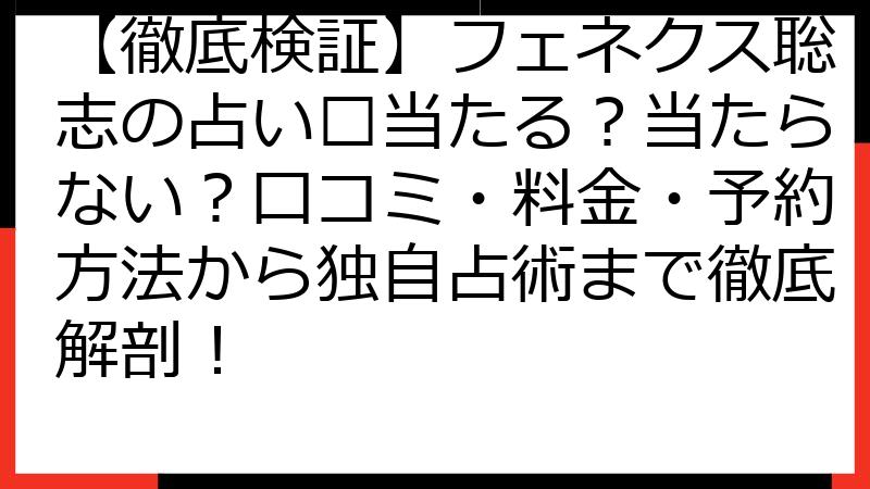【徹底検証】フェネクス聡志の占い🔮当たる？当たらない？口コミ・料金・予約方法から独自占術まで徹底解剖！