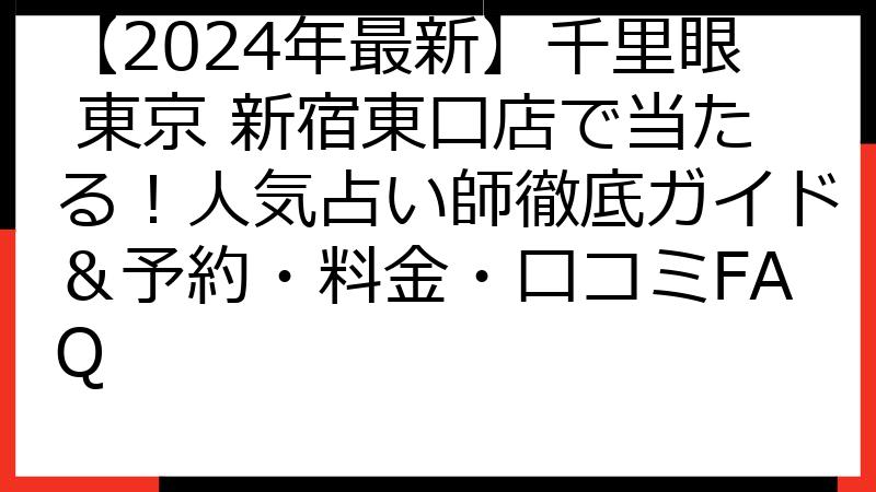 【2024年最新】千里眼 東京 新宿東口店で当たる！人気占い師徹底ガイド＆予約・料金・口コミFAQ