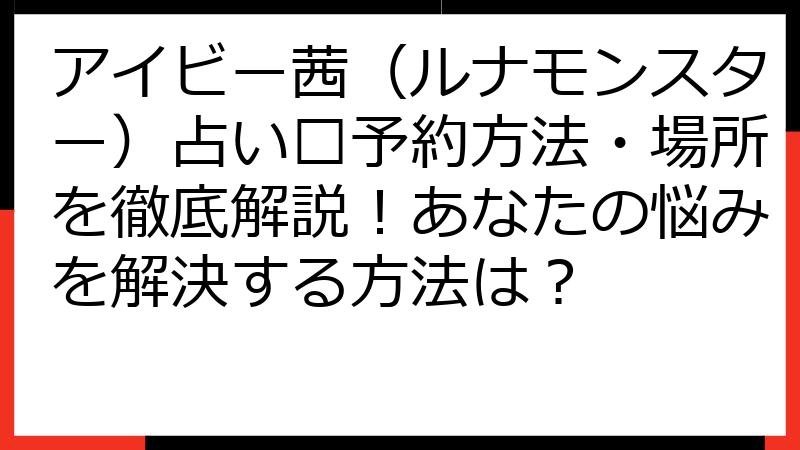 アイビー茜（ルナモンスター）占い🔮予約方法・場所を徹底解説！あなたの悩みを解決する方法は？