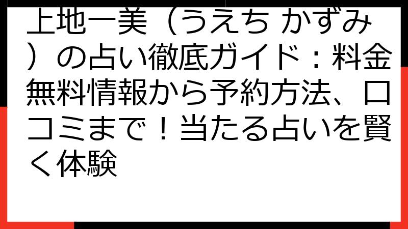 上地一美（うえち かずみ）の占い徹底ガイド：料金無料情報から予約方法、口コミまで！当たる占いを賢く体験