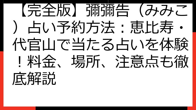【完全版】彌彌告（みみこ）占い予約方法：恵比寿・代官山で当たる占いを体験！料金、場所、注意点も徹底解説