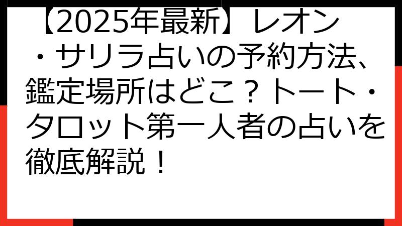 【2025年最新】レオン・サリラ占いの予約方法、鑑定場所はどこ？トート・タロット第一人者の占いを徹底解説！