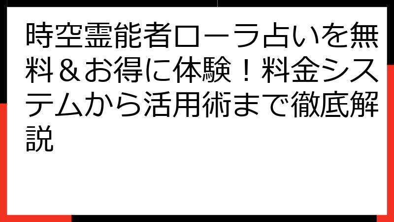 時空霊能者ローラ占いを無料＆お得に体験！料金システムから活用術まで徹底解説