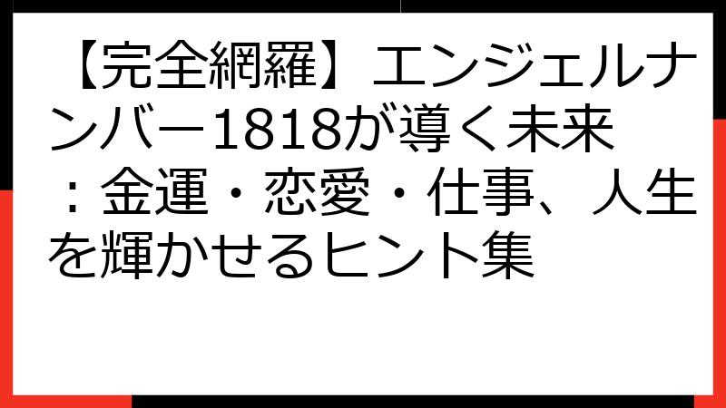 【完全網羅】エンジェルナンバー1818が導く未来：金運・恋愛・仕事、人生を輝かせるヒント集