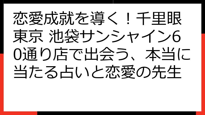 恋愛成就を導く！千里眼 東京 池袋サンシャイン60通り店で出会う、本当に当たる占いと恋愛の先生