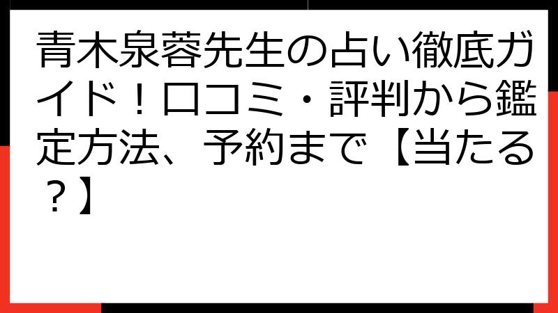 青木泉蓉先生の占い徹底ガイド！口コミ・評判から鑑定方法、予約まで【当たる？】
