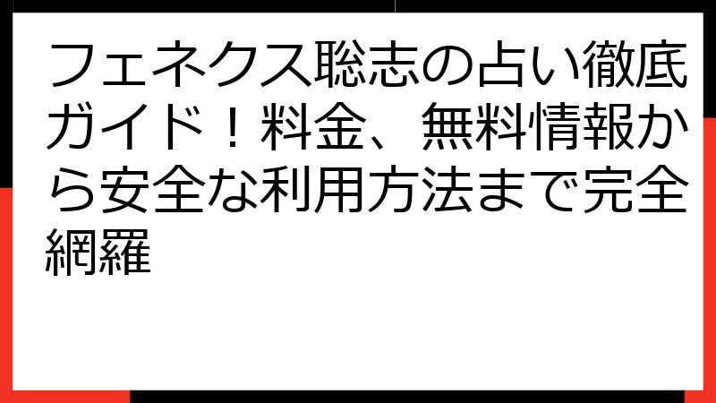 フェネクス聡志の占い徹底ガイド！料金、無料情報から安全な利用方法まで完全網羅