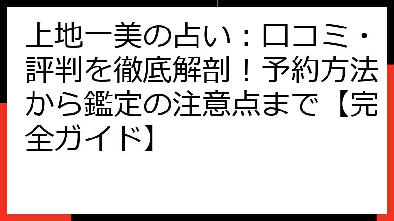 上地一美の占い：口コミ・評判を徹底解剖！予約方法から鑑定の注意点まで【完全ガイド】