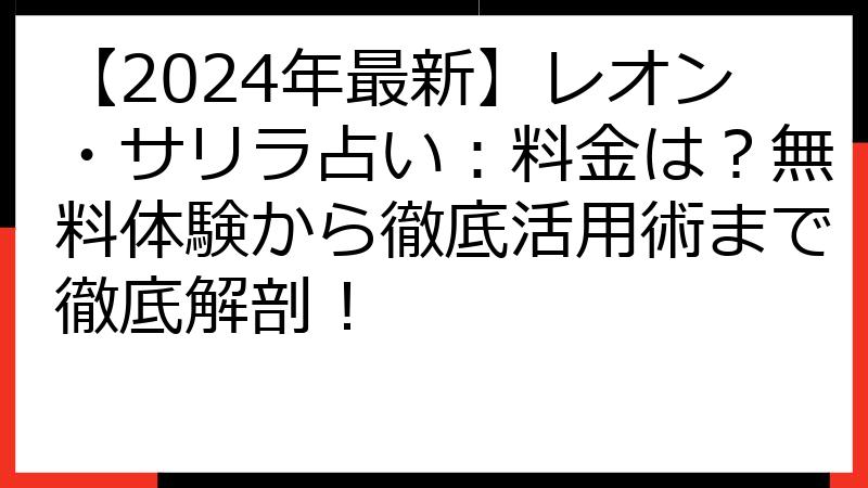 【2024年最新】レオン・サリラ占い：料金は？無料体験から徹底活用術まで徹底解剖！