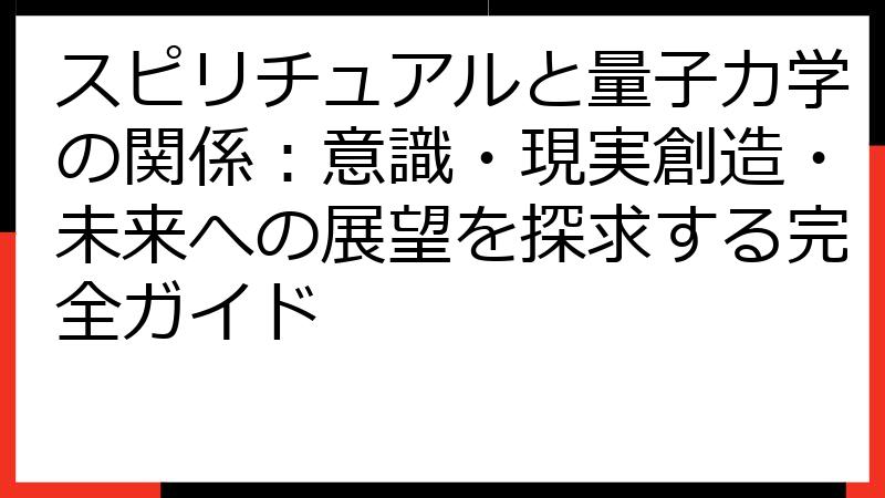 スピリチュアルと量子力学の関係：意識・現実創造・未来への展望を探求する完全ガイド