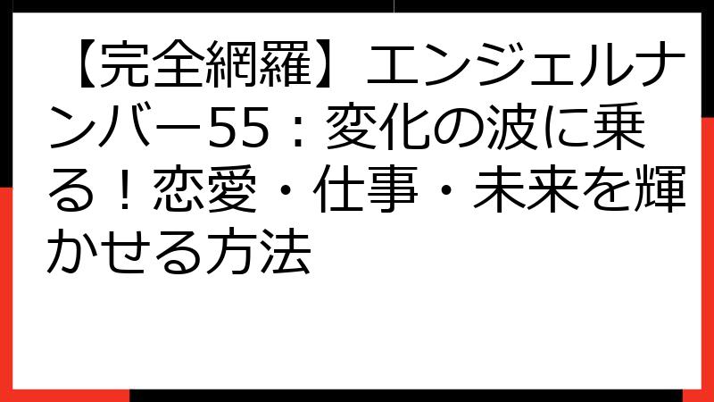 【完全網羅】エンジェルナンバー55：変化の波に乗る！恋愛・仕事・未来を輝かせる方法