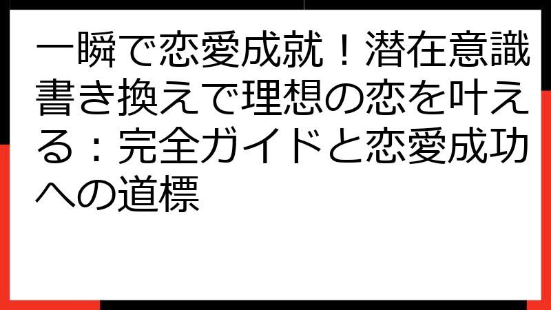 一瞬で恋愛成就！潜在意識書き換えで理想の恋を叶える：完全ガイドと恋愛成功への道標