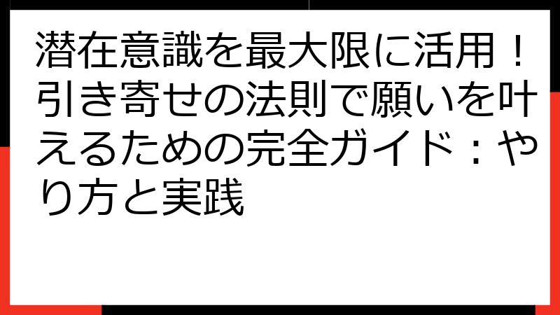 潜在意識を最大限に活用！引き寄せの法則で願いを叶えるための完全ガイド：やり方と実践