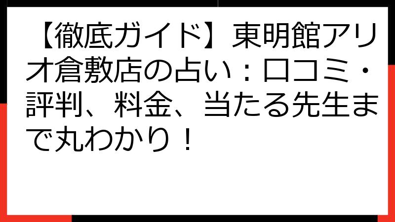 【徹底ガイド】東明館アリオ倉敷店の占い：口コミ・評判、料金、当たる先生まで丸わかり！