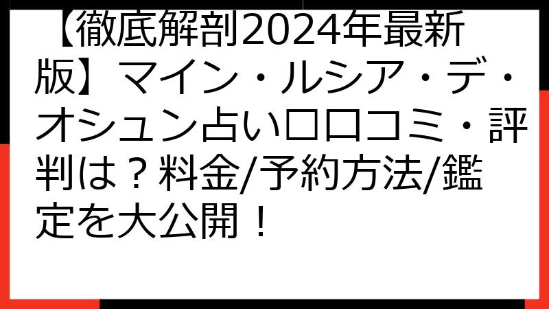 【徹底解剖2024年最新版】マイン・ルシア・デ・オシュン占い🔮口コミ・評判は？料金/予約方法/鑑定を大公開！