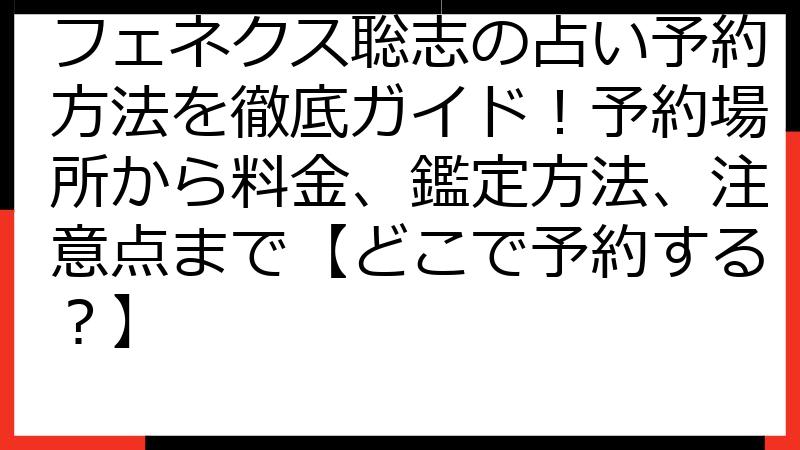 フェネクス聡志の占い予約方法を徹底ガイド！予約場所から料金、鑑定方法、注意点まで【どこで予約する？】