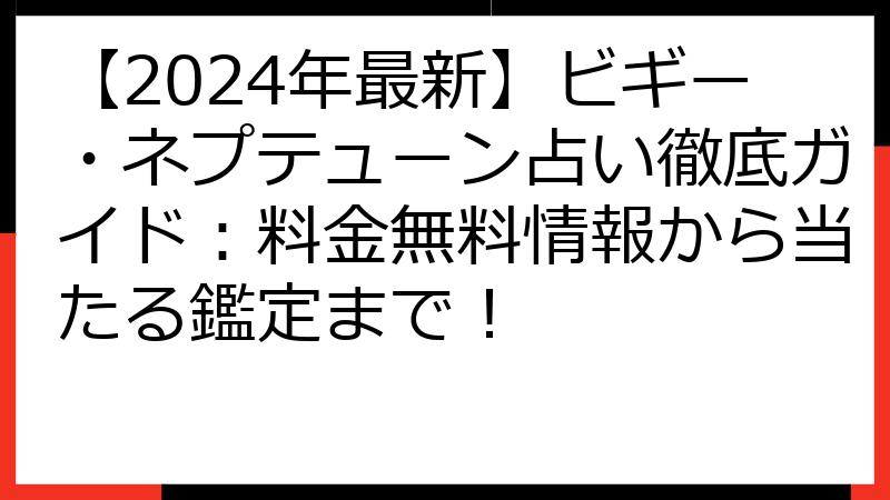 【2024年最新】ビギー・ネプテューン占い徹底ガイド：料金無料情報から当たる鑑定まで！