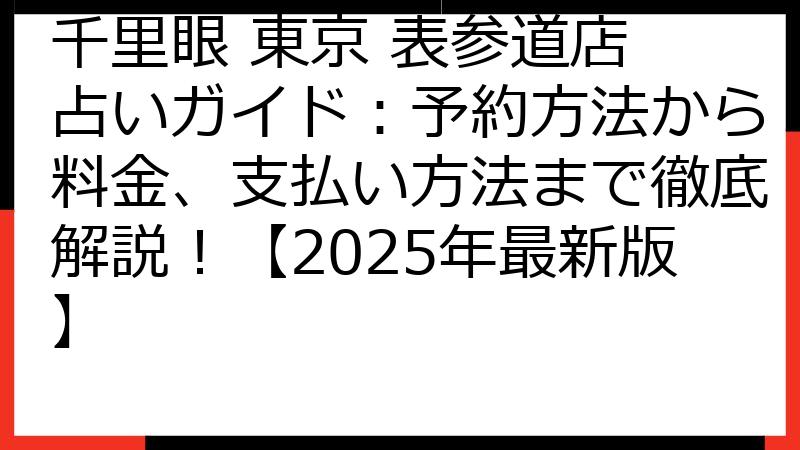 千里眼 東京 表参道店 占いガイド：予約方法から料金、支払い方法まで徹底解説！【2025年最新版】