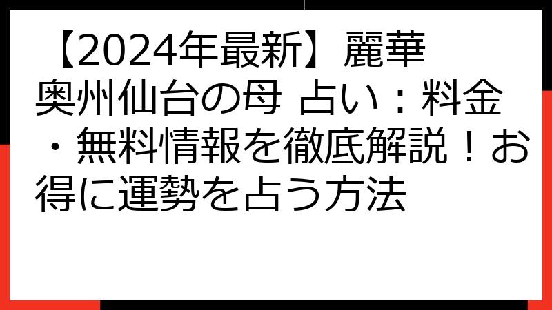 【2024年最新】麗華 奥州仙台の母 占い：料金・無料情報を徹底解説！お得に運勢を占う方法