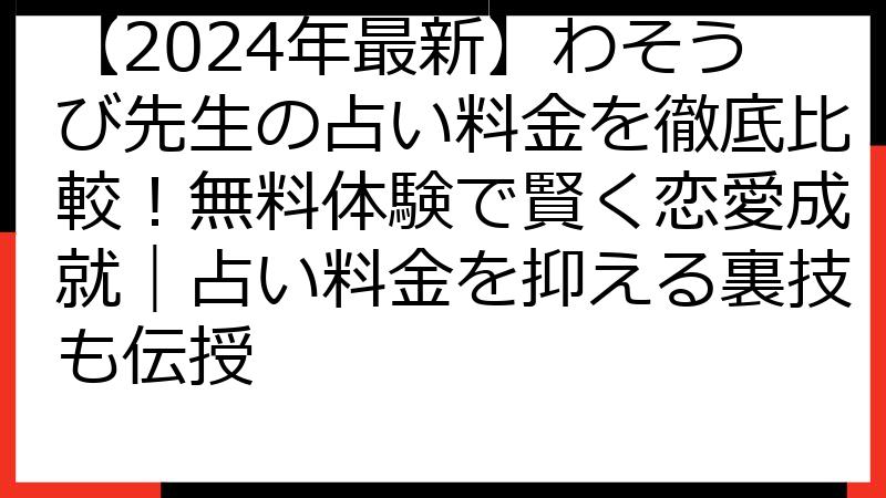 【2024年最新】わそうび先生の占い料金を徹底比較！無料体験で賢く恋愛成就｜占い料金を抑える裏技も伝授