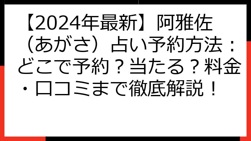 【2024年最新】阿雅佐（あがさ）占い予約方法：どこで予約？当たる？料金・口コミまで徹底解説！