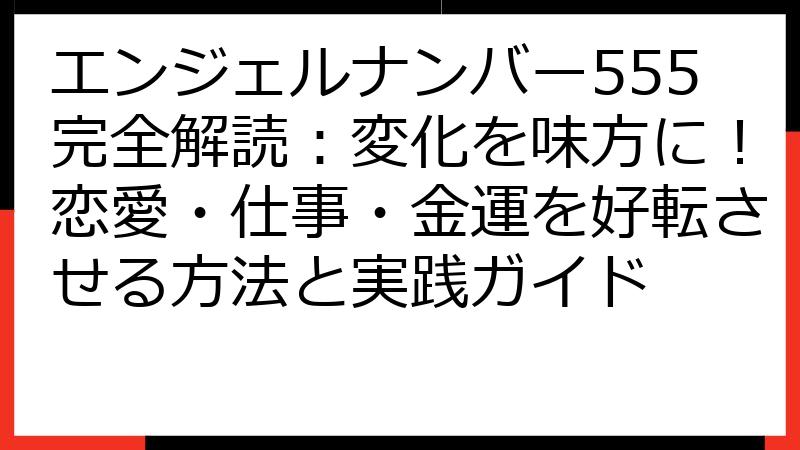 エンジェルナンバー555完全解読：変化を味方に！恋愛・仕事・金運を好転させる方法と実践ガイド