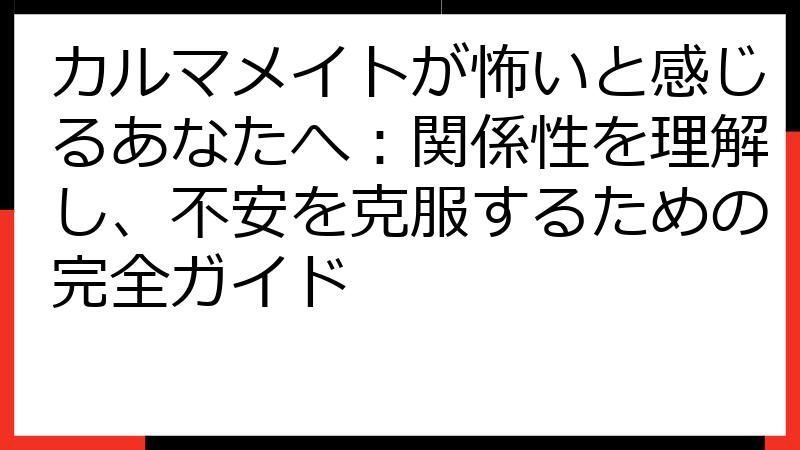 カルマメイトが怖いと感じるあなたへ：関係性を理解し、不安を克服するための完全ガイド
