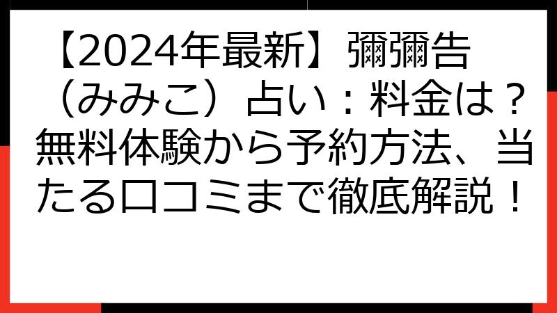 【2024年最新】彌彌告（みみこ）占い：料金は？無料体験から予約方法、当たる口コミまで徹底解説！