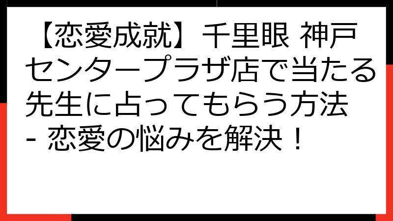 【恋愛成就】千里眼 神戸センタープラザ店で当たる先生に占ってもらう方法 - 恋愛の悩みを解決！