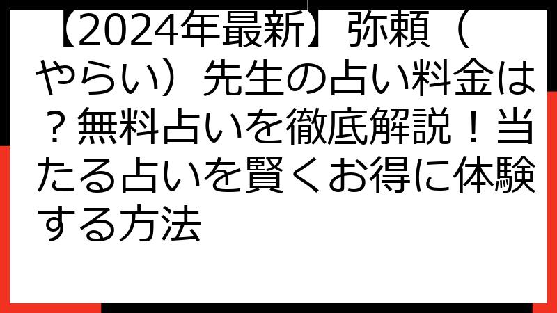 【2024年最新】弥頼（やらい）先生の占い料金は？無料占いを徹底解説！当たる占いを賢くお得に体験する方法