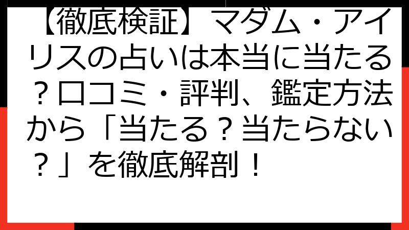 【徹底検証】マダム・アイリスの占いは本当に当たる？口コミ・評判、鑑定方法から「当たる？当たらない？」を徹底解剖！