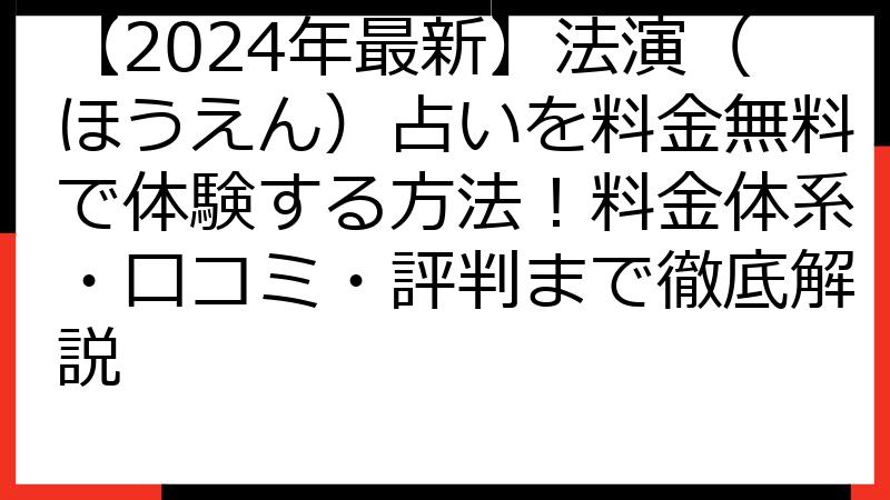 【2024年最新】法演（ほうえん）占いを料金無料で体験する方法！料金体系・口コミ・評判まで徹底解説