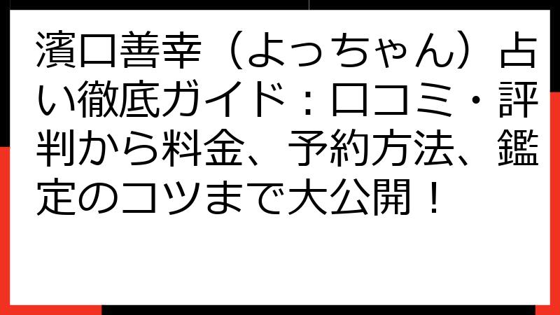 濱口善幸（よっちゃん）占い徹底ガイド：口コミ・評判から料金、予約方法、鑑定のコツまで大公開！
