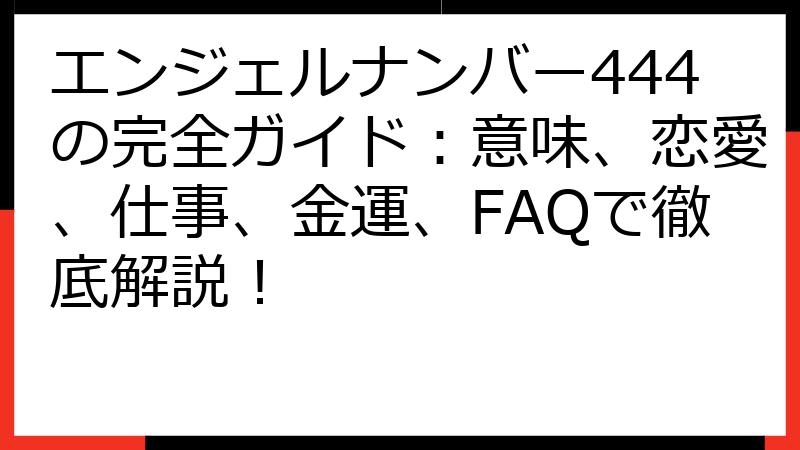 エンジェルナンバー444の完全ガイド：意味、恋愛、仕事、金運、FAQで徹底解説！