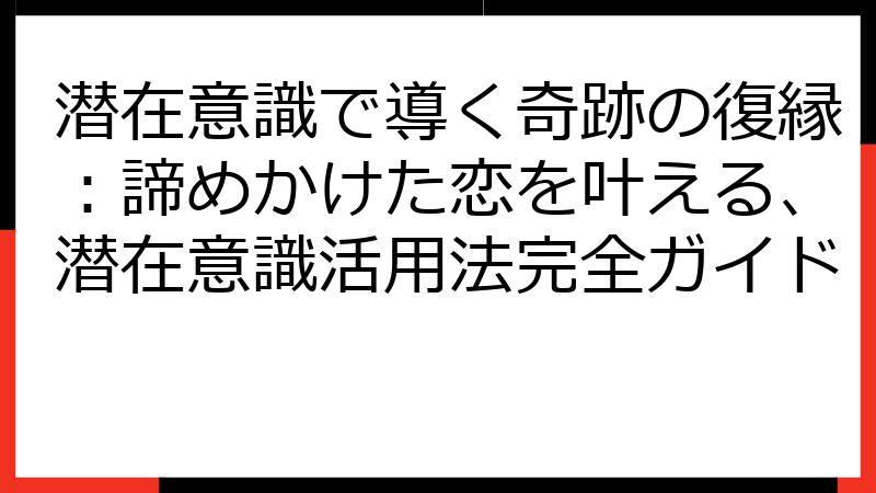 潜在意識で導く奇跡の復縁：諦めかけた恋を叶える、潜在意識活用法完全ガイド