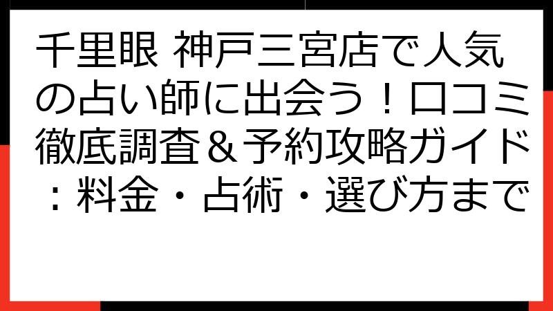 千里眼 神戸三宮店で人気の占い師に出会う！口コミ徹底調査＆予約攻略ガイド：料金・占術・選び方まで
