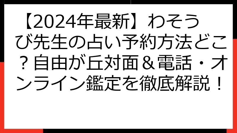 【2024年最新】わそうび先生の占い予約方法どこ？自由が丘対面＆電話・オンライン鑑定を徹底解説！