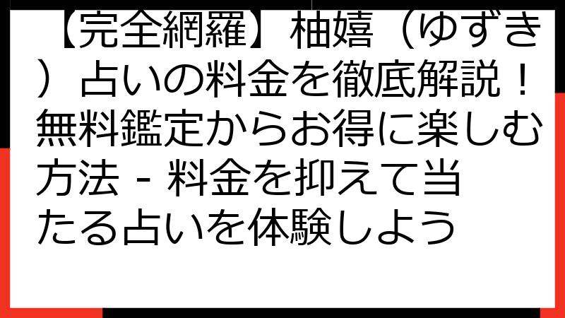 【完全網羅】柚嬉（ゆずき）占いの料金を徹底解説！無料鑑定からお得に楽しむ方法 - 料金を抑えて当たる占いを体験しよう