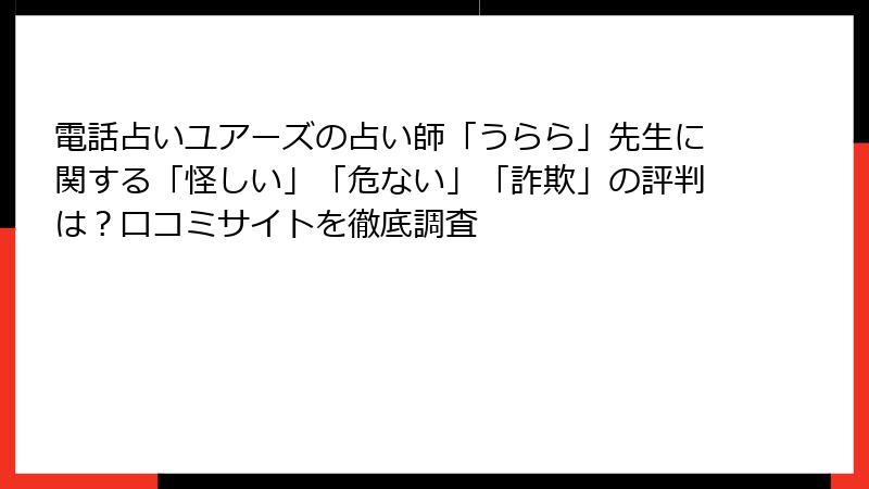 電話占いユアーズの占い師「うらら」先生に関する「怪しい」「危ない」「詐欺」の評判は？口コミサイトを徹底調査