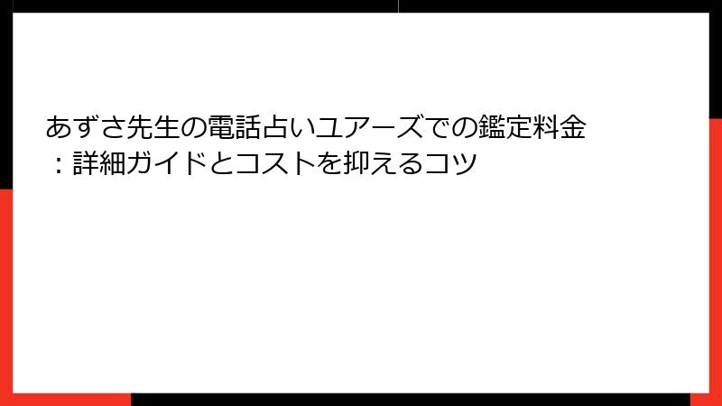 あずさ先生の電話占いユアーズでの鑑定料金：詳細ガイドとコストを抑えるコツ