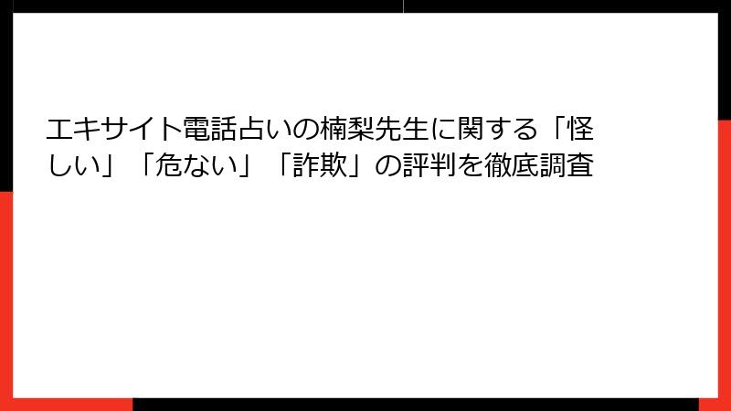 エキサイト電話占いの楠梨先生に関する「怪しい」「危ない」「詐欺」の評判を徹底調査