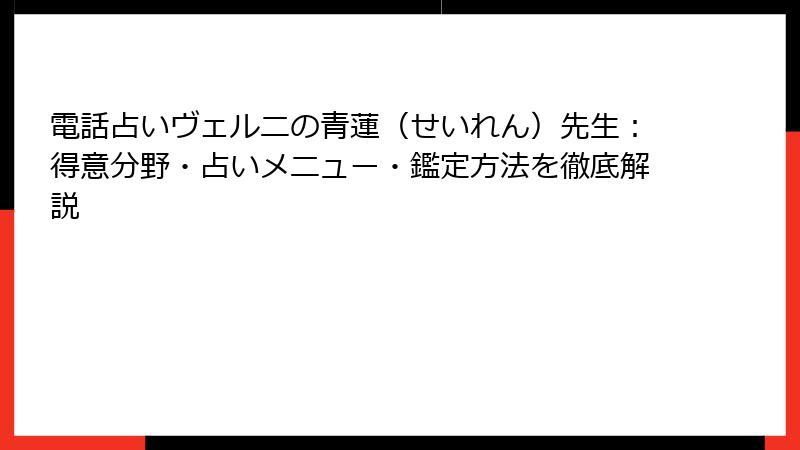 電話占いヴェルニの青蓮（せいれん）先生：得意分野・占いメニュー・鑑定方法を徹底解説