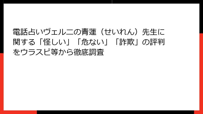 電話占いヴェルニの青蓮（せいれん）先生に関する「怪しい」「危ない」「詐欺」の評判をウラスピ等から徹底調査