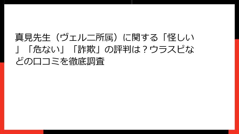 真見先生（ヴェルニ所属）に関する「怪しい」「危ない」「詐欺」の評判は？ウラスピなどの口コミを徹底調査