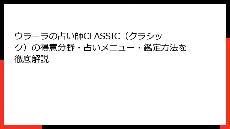 ウラーラの占い師CLASSIC（クラシック）の得意分野・占いメニュー・鑑定方法を徹底解説