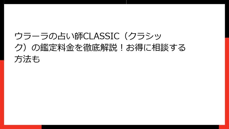 ウラーラの占い師CLASSIC（クラシック）の鑑定料金を徹底解説！お得に相談する方法も